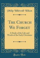 The Church We Forget: A Study of the Life and Words of the Early Christians (Classic Reprint)