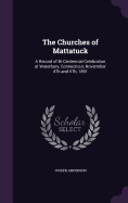 The Churches of Mattatuck: A Record of Bi-Centennial Celebration at Waterbury, Connecticut, Novermber 4Th and 5Th, 1891