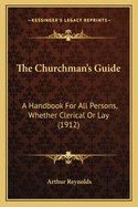 The Churchman's Guide: A Handbook for All Persons, Whether Clerical or Lay (1912)