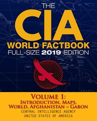 The CIA World Factbook Volume 1: Full-Size 2019 Edition: Giant Format, 600+ Pages: The #1 Global Reference, Complete & Unabridged - Vol. 1 of 3, Introduction, Maps, World, Afghanistan Gabon - Agency, Central Intelligence