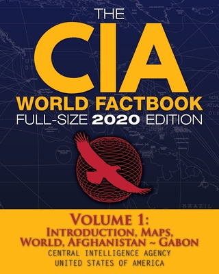 The CIA World Factbook Volume 1 - Full-Size 2020 Edition: Giant Format, 600+ Pages: The #1 Global Reference, Complete & Unabridged - Vol. 1 of 3, Introduction, Maps, World, Afghanistan Gabon - Agency, Central Intelligence, and Media, Carlile (Cover design by)