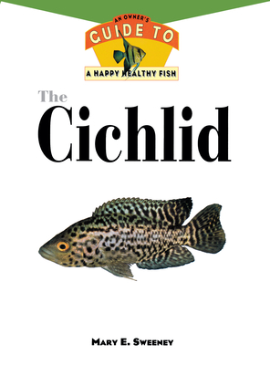 The Cichlids: An Owner's Guide to a Happy Healthy Fish - Sweeney, Mary E