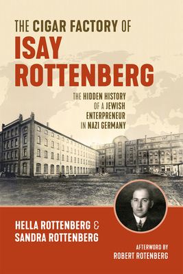 The Cigar Factory of Isay Rottenberg: The Hidden History of a Jewish Entrepreneur in Nazi Germany - Rottenberg, Hella, and Rottenberg, Sandra, and Reeder, Jonathan (Translated by)