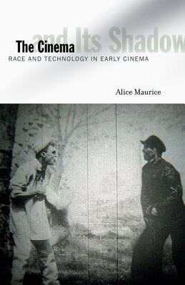 The Cinema and Its Shadow: Race and Technology in Early Cinema - Maurice, Alice