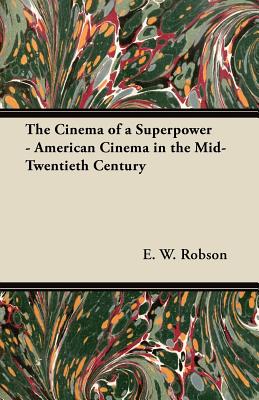 The Cinema of a Superpower - American Cinema in the Mid-Twentieth Century - Robson, E. W.