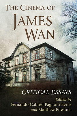 The Cinema of James WAN: Critical Essays - Pagnoni Berns, Fernando Gabriel (Editor), and Edwards, Matthew (Editor)