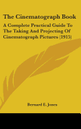 The Cinematograph Book: A Complete Practical Guide To The Taking And Projecting Of Cinematograph Pictures (1915)