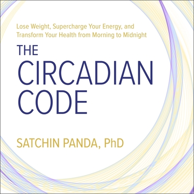 The Circadian Code: Lose Weight, Supercharge Your Energy, and Transform Your Health from Morning to Midnight - Panda, Satchin, and Sorensen, Chris (Read by)