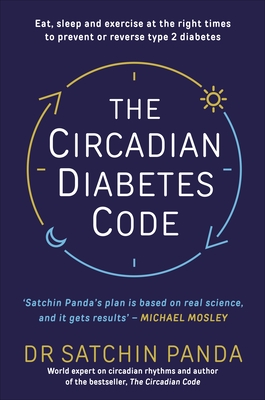 The Circadian Diabetes Code: Discover the right time to eat, sleep and exercise to prevent and reverse prediabetes and type 2 diabetes - Panda, Satchin, Dr.