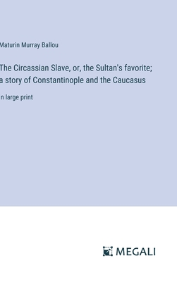 The Circassian Slave, or, the Sultan's favorite; a story of Constantinople and the Caucasus: in large print - Ballou, Maturin Murray
