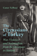 The Circassians of Turkey: War, Violence and Nationalism from the Ottomans to Ataturk