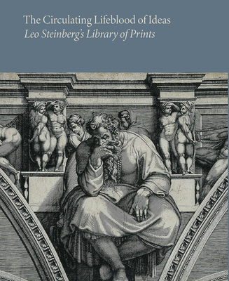 The Circulating Lifeblood of Ideas: Leo Steinberg's Library of Prints - Borham, Holly (Editor), and Wicha, Simone (Foreword by), and Parshall, Peter (Contributions by)