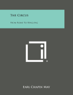 The Circus: From Rome to Ringling - May, Earl Chapin
