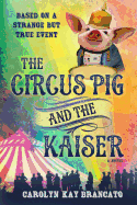 The Circus Pig and the Kaiser: A Novel: Based on a Strange But True Event