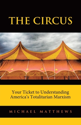 The Circus: Your Ticket to Understanding America's Totalitarian Marxism - Matthews, Michael