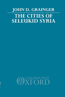 The Cities of Seleukid Syria - Grainger, John D