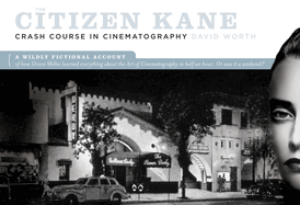 The Citizen Kane Crash Course in Cinematography: A Wildly Fictional Account of How Orson Welles Learned Everything about the Art of Cinematography in Half an Hour. Or, Was It a Weekend?