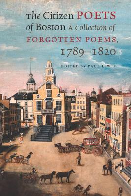 The Citizen Poets of Boston: A Collection of Forgotten Poems, 1789-1820 - Lewis, Paul, Professor (Editor)