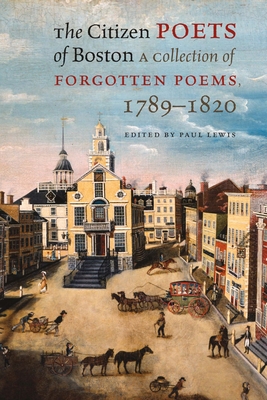 The Citizen Poets of Boston: A Collection of Forgotten Poems, 1789-1820 - Lewis, Paul, Professor (Editor)