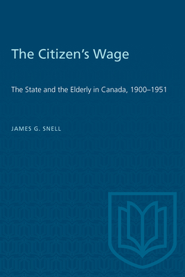 The Citizen's Wage: The State and the Elderly in Canada, 1900-1951 - Snell, James G