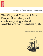The City and County of San Diego. Illustrated, and Containing Biographical Sketches of Prominent Men, Etc