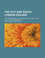 The City and South London Railway: With Some Remarks Upon Subaqueous Tunnelling by Shield and Compressed Air