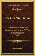 The City and the Sea: With Other Cambridge Contributions, in Aid of the Hospital Fund (1881)