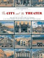 The City and the Theatre: The History of New York Playhouses: A 250 Year Journey from Bowling Green to Times Square