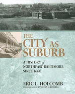 The City as Suburb: A History of Northeast Baltimore Since 1660 - Holcomb, Eric L, Mr., and Kotarba, Kathleen G (Foreword by)