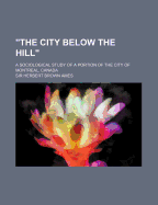 The City Below the Hill: A Sociological Study of a Portion of the City of Montreal, Canada