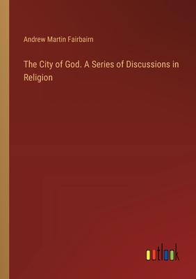 The City of God. A Series of Discussions in Religion - Fairbairn, Andrew Martin