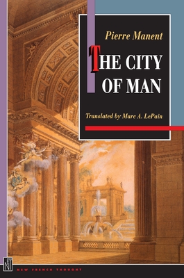 The City of Man - Manent, Pierre, and Lepain, Marc A (Translated by), and Elshtain, Jean Bethke (Foreword by)