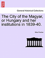 The City of the Magyar, or Hungary and Her Institutions in 1839-40.