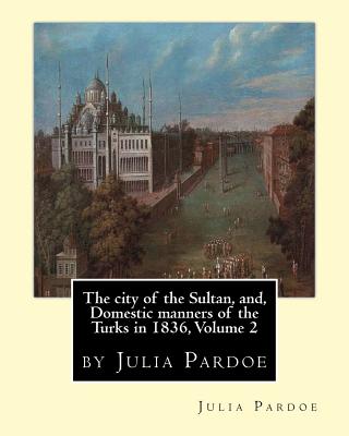 The city of the Sultan, and, Domestic manners of the Turks in 1836, Volume 2: by Julia Pardoe - Pardoe, Julia