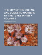 The City of the Sultan, and, Domestic Manners of the Turks in 1836; Volume 2