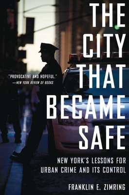The City That Became Safe: New York's Lessons for Urban Crime and Its Control - Zimring, Franklin E.
