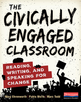 The Civically Engaged Classroom: Reading, Writing, and Speaking for Change - Ehrenworth, Mary, and Wolfe, Pablo, and Todd, Marc