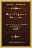 The Civil Engineer's Pocketbook: Mensuration, Trigonometry, Surveying, Etc. (1883)