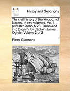 The Civil History of the Kingdom of Naples. In two Volumes. Vol. I. ... Publish'd Anno 1723. Translated Into English, by Captain James Ogilvie. of 2; Volume 2