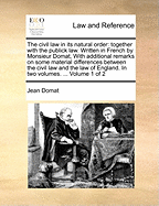 The Civil law in its Natural Order: Together With the Publick law. Written in French by Monsieur Domat The Second Edition, With Additions. of 2; Volume 1