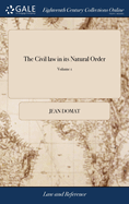 The Civil law in its Natural Order: Together With the Publick law. Written in French by Monsieur Domat The Second Edition, With Additions. of 2; Volume 1