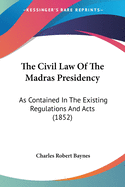 The Civil Law Of The Madras Presidency: As Contained In The Existing Regulations And Acts (1852)