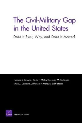 The Civil-Military Gap in the United States: Does It Exist, Why, and Does It Matter? - Szayna, Thomas S