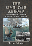 The Civil War Abroad: How the Great American Conflict Reached Overseas