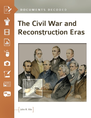 The Civil War and Reconstruction Eras: Documents Decoded - Vile, John R.