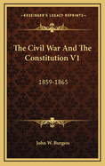 The Civil War and the Constitution V1: 1859-1865