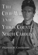 The Civil War and Yadkin County, North Carolina: A History, with Contemporary Photographs and Letters; New Evidence Regarding Home Guard Activity and the Shootout at the Bond School House; A Roster of Militia Officers; The Names of Yadkin Men at...