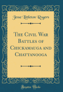 The Civil War Battles of Chickamauga and Chattanooga (Classic Reprint)