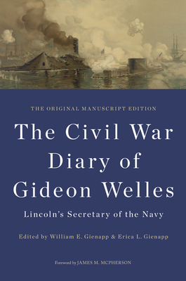 The Civil War Diary of Gideon Welles, Lincoln's Secretary of the Navy: The Original Manuscript Edition - Welles, Gideon, and Gienapp, William E (Editor), and Gienapp, Erica L (Editor)