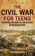 The Civil War for Teens: An Enthralling Guide to a Major Event in American History